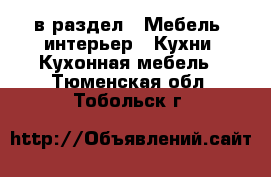  в раздел : Мебель, интерьер » Кухни. Кухонная мебель . Тюменская обл.,Тобольск г.